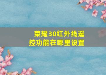 荣耀30红外线遥控功能在哪里设置