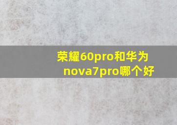 荣耀60pro和华为nova7pro哪个好