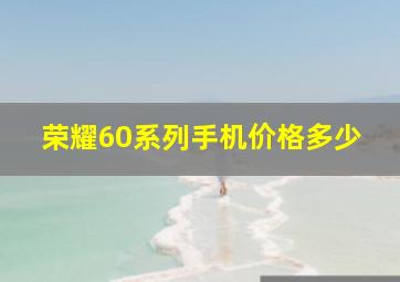 荣耀60系列手机价格多少