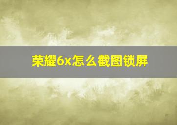 荣耀6x怎么截图锁屏