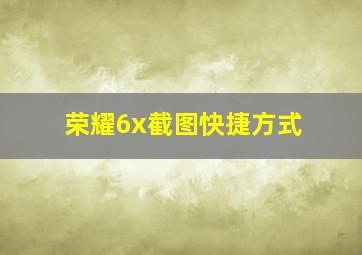 荣耀6x截图快捷方式