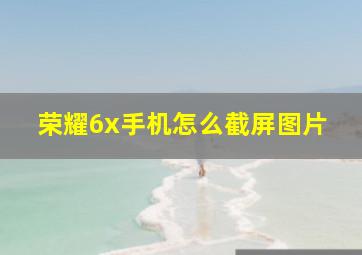 荣耀6x手机怎么截屏图片