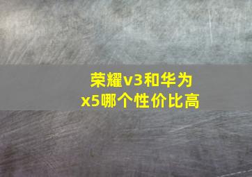 荣耀v3和华为x5哪个性价比高