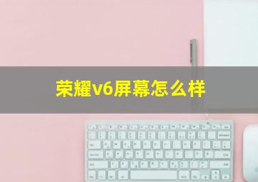 荣耀v6屏幕怎么样