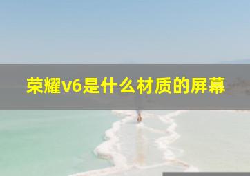 荣耀v6是什么材质的屏幕