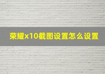 荣耀x10截图设置怎么设置