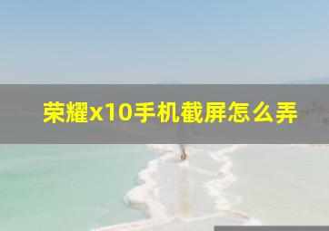 荣耀x10手机截屏怎么弄