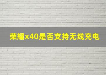 荣耀x40是否支持无线充电