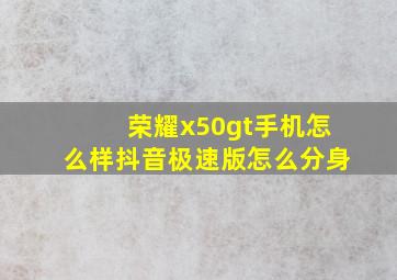 荣耀x50gt手机怎么样抖音极速版怎么分身