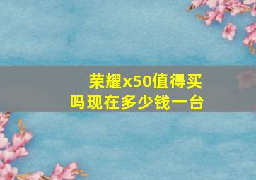 荣耀x50值得买吗现在多少钱一台