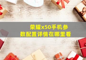 荣耀x50手机参数配置详情在哪里看