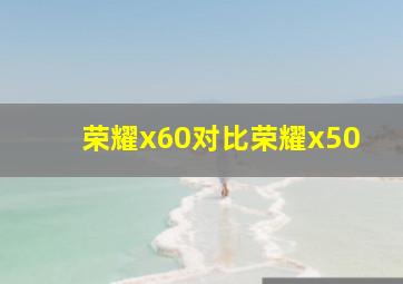 荣耀x60对比荣耀x50