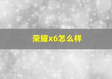 荣耀x6怎么样