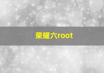 荣耀六root