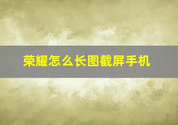 荣耀怎么长图截屏手机