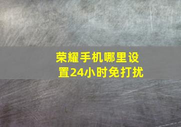 荣耀手机哪里设置24小时免打扰