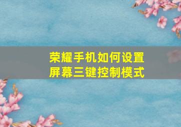 荣耀手机如何设置屏幕三键控制模式