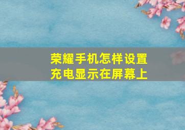 荣耀手机怎样设置充电显示在屏幕上