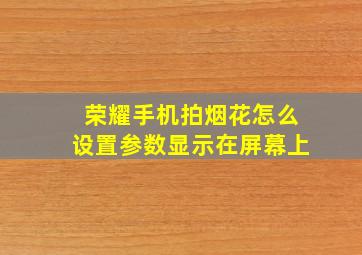 荣耀手机拍烟花怎么设置参数显示在屏幕上