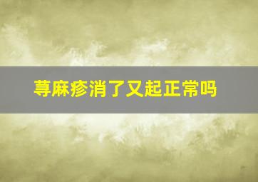 荨麻疹消了又起正常吗