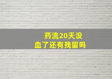 药流20天没血了还有残留吗