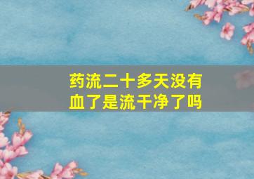 药流二十多天没有血了是流干净了吗