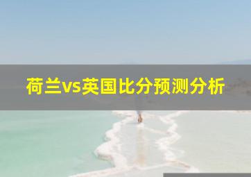 荷兰vs英国比分预测分析