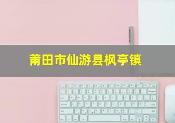 莆田市仙游县枫亭镇