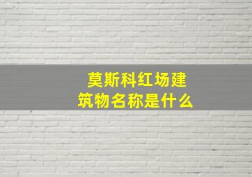 莫斯科红场建筑物名称是什么