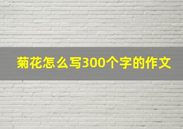 菊花怎么写300个字的作文