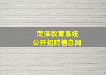 菏泽教育系统公开招聘信息网