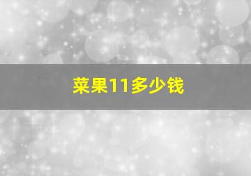 菜果11多少钱