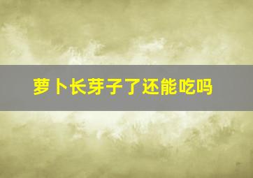 萝卜长芽子了还能吃吗