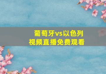 葡萄牙vs以色列视频直播免费观看