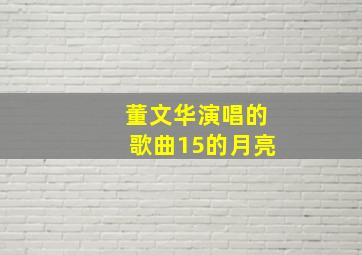 董文华演唱的歌曲15的月亮