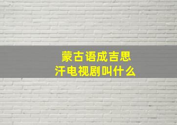 蒙古语成吉思汗电视剧叫什么