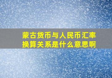 蒙古货币与人民币汇率换算关系是什么意思啊