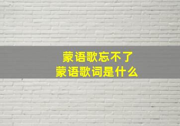 蒙语歌忘不了蒙语歌词是什么