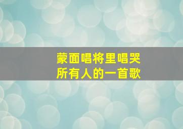 蒙面唱将里唱哭所有人的一首歌