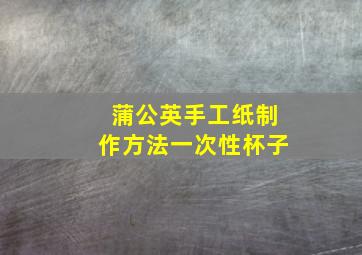 蒲公英手工纸制作方法一次性杯子