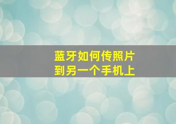 蓝牙如何传照片到另一个手机上