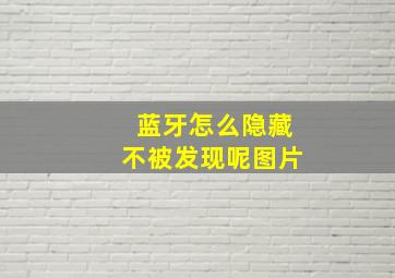 蓝牙怎么隐藏不被发现呢图片