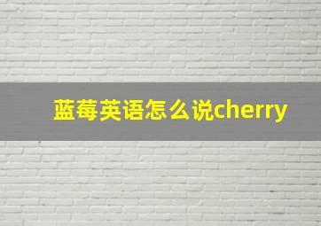 蓝莓英语怎么说cherry