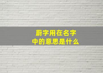 蔚字用在名字中的意思是什么