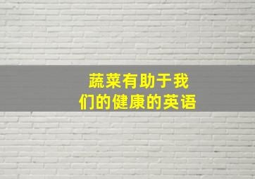 蔬菜有助于我们的健康的英语