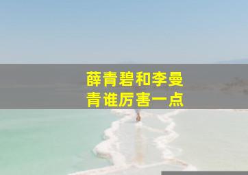 薛青碧和李曼青谁厉害一点