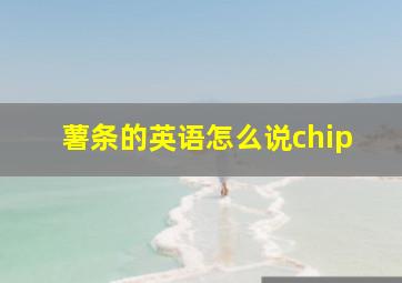 薯条的英语怎么说chip