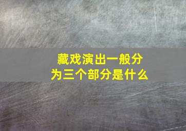 藏戏演出一般分为三个部分是什么