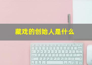 藏戏的创始人是什么