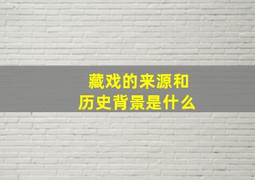 藏戏的来源和历史背景是什么